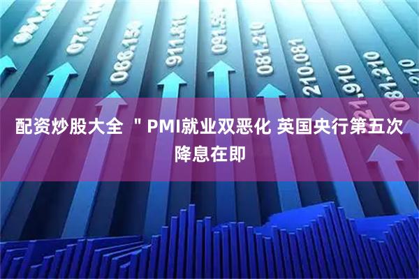 配资炒股大全 ＂PMI就业双恶化 英国央行第五次降息在即