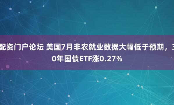 配资门户论坛 美国7月非农就业数据大幅低于预期，30年国债ETF涨0.27%