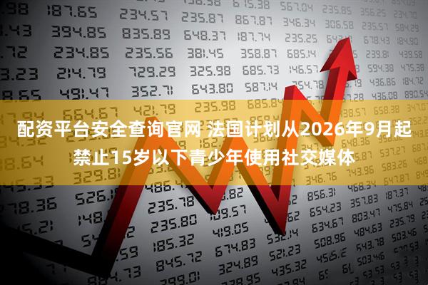 配资平台安全查询官网 法国计划从2026年9月起禁止15岁以下青少年使用社交媒体