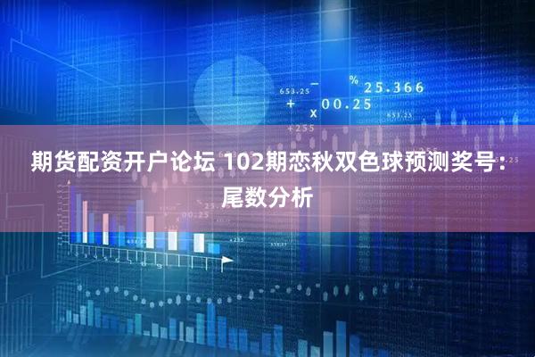 期货配资开户论坛 102期恋秋双色球预测奖号：尾数分析