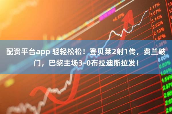 配资平台app 轻轻松松！登贝莱2射1传，费兰破门，巴黎主场3-0布拉迪斯拉发！